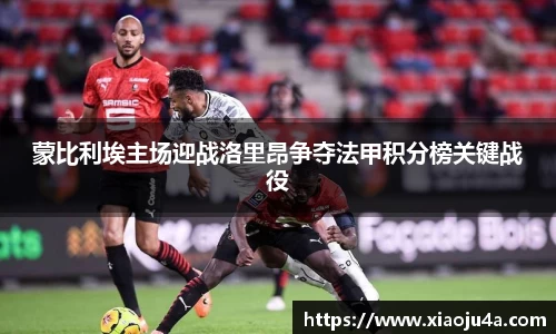 蒙比利埃主场迎战洛里昂争夺法甲积分榜关键战役