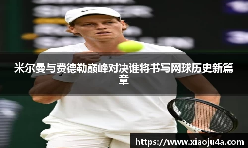 米尔曼与费德勒巅峰对决谁将书写网球历史新篇章