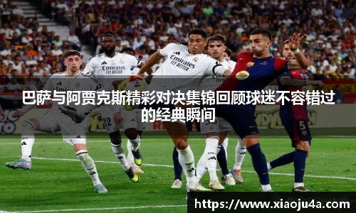 巴萨与阿贾克斯精彩对决集锦回顾球迷不容错过的经典瞬间