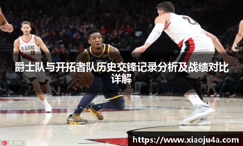 爵士队与开拓者队历史交锋记录分析及战绩对比详解